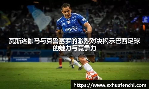 瓦斯达伽马与克鲁塞罗的激烈对决揭示巴西足球的魅力与竞争力